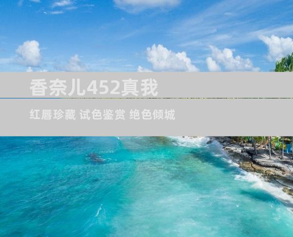 香奈儿452真我红唇珍藏 试色鉴赏 绝色倾城